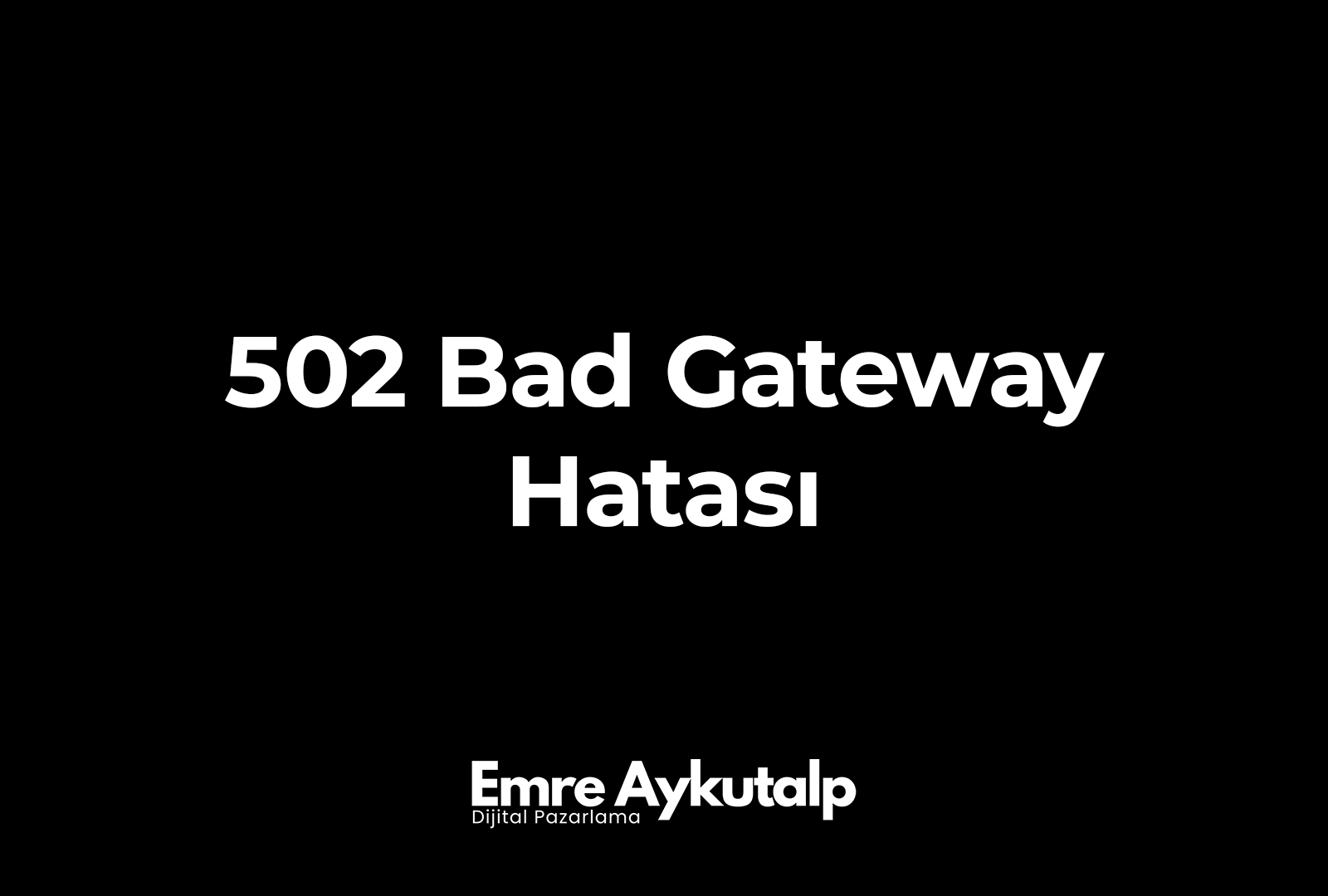 502 Bad Gateway Hatası ve Çözümü