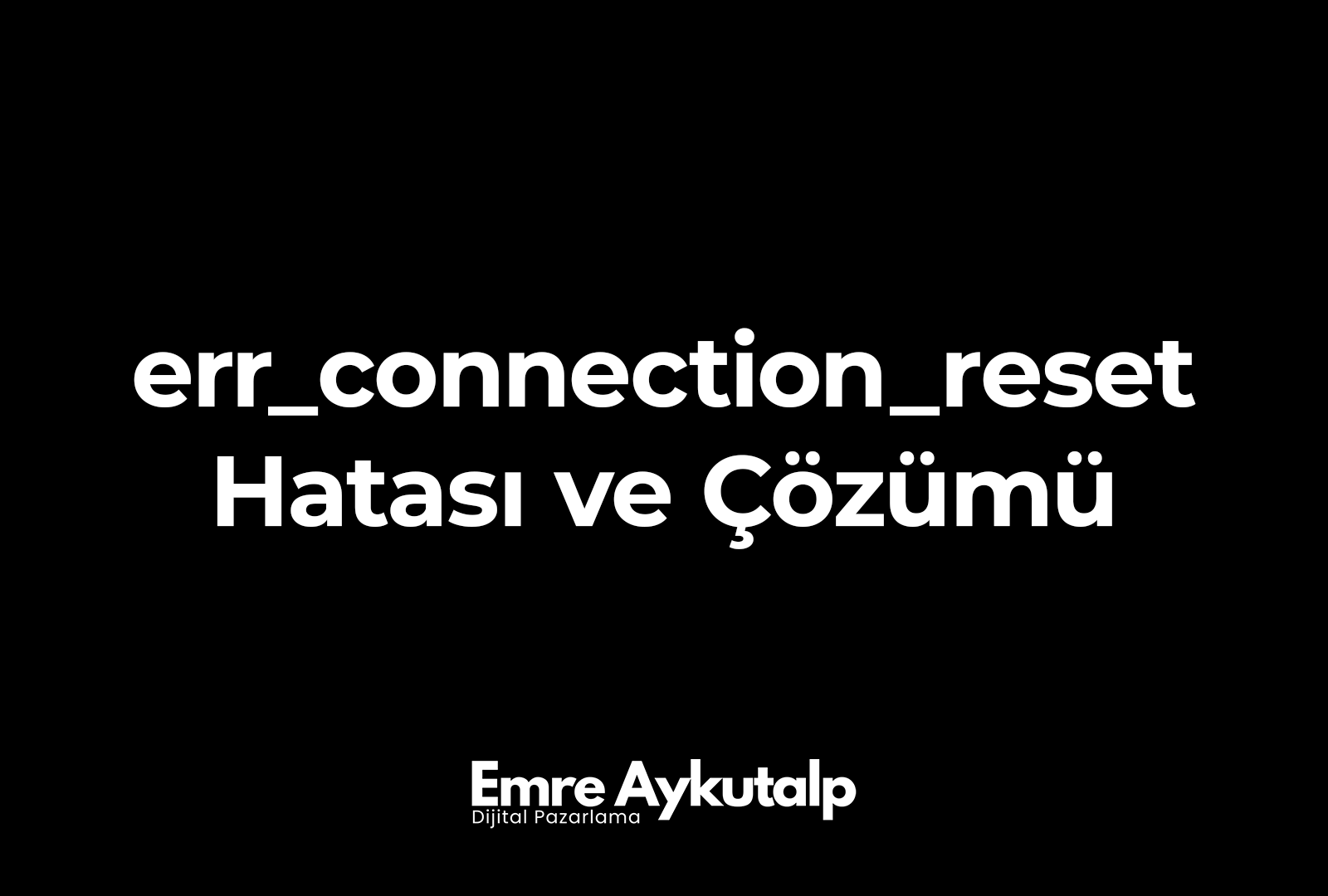 err_connection_reset Hatası ve Çözümü